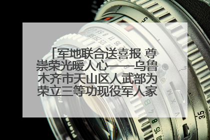军地联合送喜报 尊崇荣光暖人心——乌鲁木齐市天山区人武部为荣立三等功现役军人家庭送立功喜报