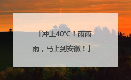 冲上40℃！雨雨雨，马上到安徽！