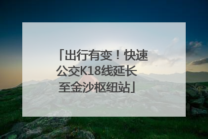 出行有变！快速公交K18线延长至金沙枢纽站