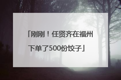 刚刚！任贤齐在福州下单了500份饺子