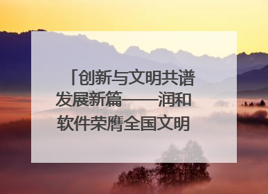创新与文明共谱发展新篇——润和软件荣膺全国文明单位称号