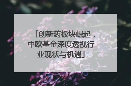创新药板块崛起，中欧基金深度透视行业现状与机遇