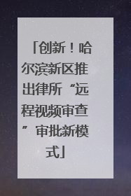 创新！哈尔滨新区推出律所“远程视频审查”审批新模式