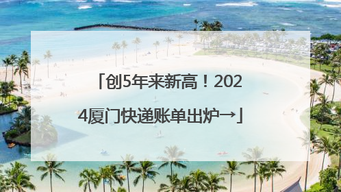创5年来新高！2024厦门快递账单出炉→
