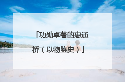 功勋卓著的惠通桥（以物鉴史）