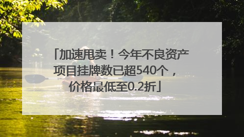 加速甩卖！今年不良资产项目挂牌数已超540个，价格最低至0.2折