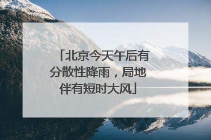 北京今天午后有分散性降雨，局地伴有短时大风