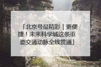 北京号最精彩｜更便捷！未来科学城这条重要交通动脉全线贯通