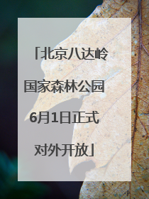 北京八达岭国家森林公园6月1日正式对外开放