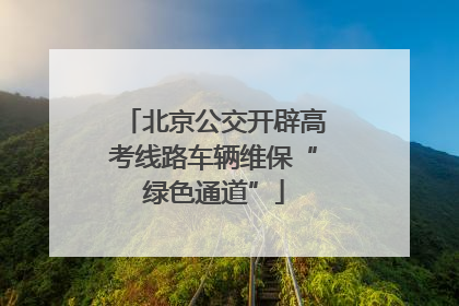 北京公交开辟高考线路车辆维保“绿色通道”