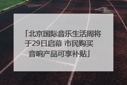 北京国际音乐生活周将于29日启幕 市民购买音响产品可享补贴