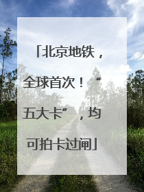 北京地铁，全球首次！“五大卡”，均可拍卡过闸