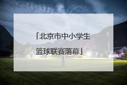 北京市中小学生篮球联赛落幕