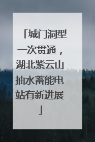 城门洞型一次贯通，湖北紫云山抽水蓄能电站有新进展