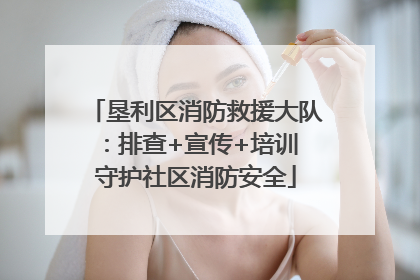 垦利区消防救援大队：排查+宣传+培训 守护社区消防安全