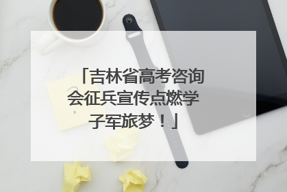 吉林省高考咨询会征兵宣传点燃学子军旅梦！
