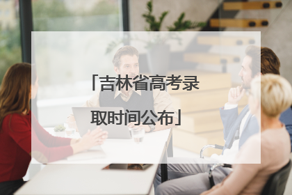 吉林省高考录取时间公布