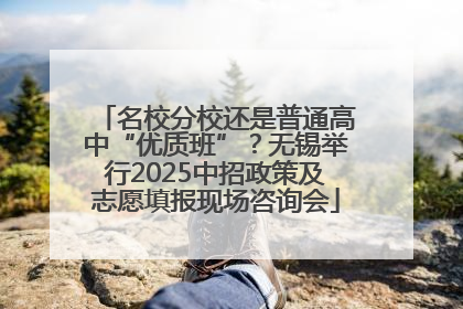 名校分校还是普通高中“优质班”？无锡举行2025中招政策及志愿填报现场咨询会