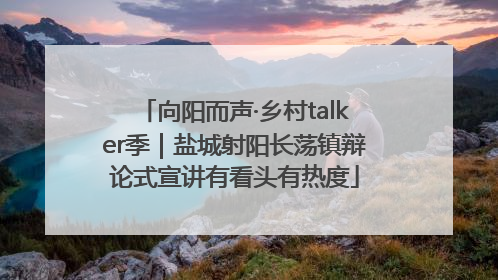 向阳而声·乡村talker季｜盐城射阳长荡镇辩论式宣讲有看头有热度