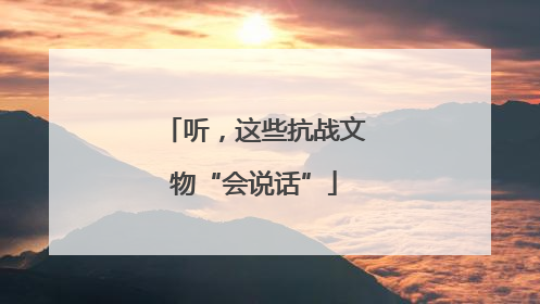 听，这些抗战文物“会说话”