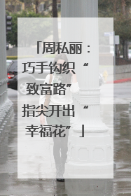 周私丽：巧手钩织“致富路” 指尖开出“幸福花”
