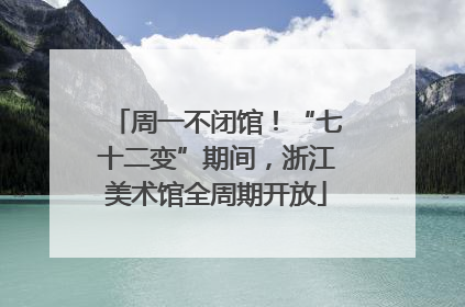 周一不闭馆！“七十二变”期间，浙江美术馆全周期开放