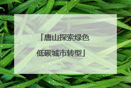 唐山探索绿色低碳城市转型