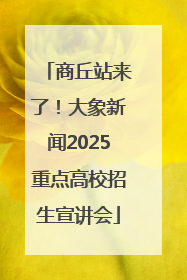 商丘站来了！大象新闻2025重点高校招生宣讲会