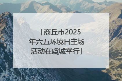 商丘市2025年六五环境日主场活动在虞城举行