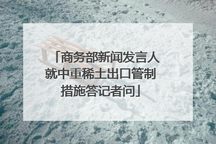 商务部新闻发言人就中重稀土出口管制措施答记者问