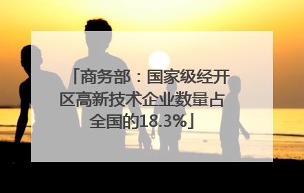 商务部：国家级经开区高新技术企业数量占全国的18.3%