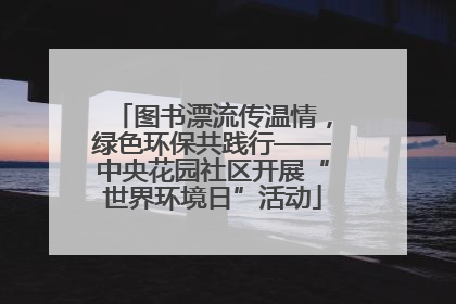 图书漂流传温情，绿色环保共践行——中央花园社区开展“世界环境日”活动