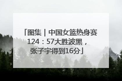 图集｜中国女篮热身赛124：57大胜波黑，张子宇得到16分