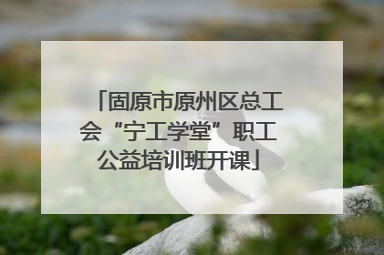 固原市原州区总工会“宁工学堂”职工公益培训班开课