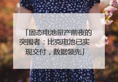 固态电池量产前夜的突围者：比克电池已实现交付，数据领先