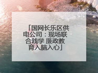 国网长乐区供电公司：现场联合践学 廉政教育入脑入心
