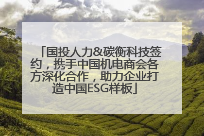 国投人力&碳衡科技签约，携手中国机电商会各方深化合作，助力企业打造中国ESG样板