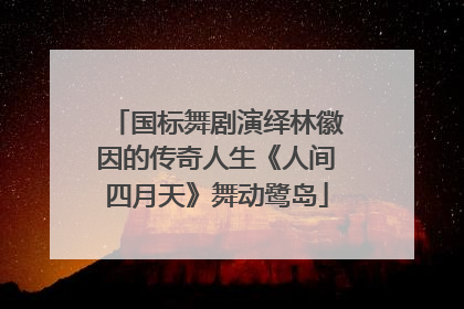 国标舞剧演绎林徽因的传奇人生《人间四月天》舞动鹭岛