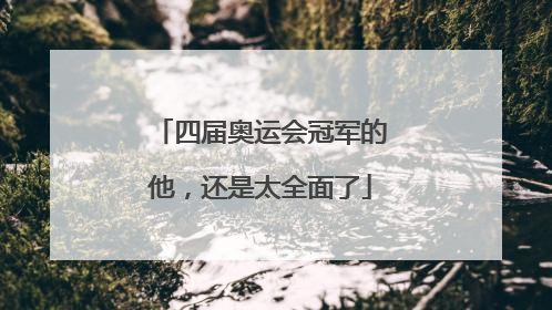 四届奥运会冠军的他，还是太全面了