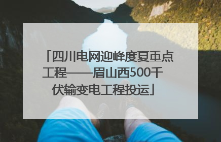 四川电网迎峰度夏重点工程——眉山西500千伏输变电工程投运