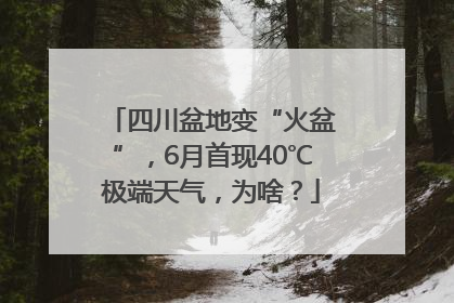 四川盆地变“火盆”，6月首现40℃极端天气，为啥？