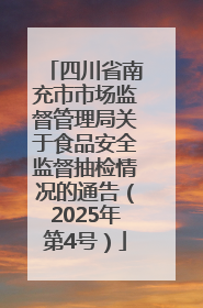 四川省南充市市场监督管理局关于食品安全监督抽检情况的通告（2025年第4号）