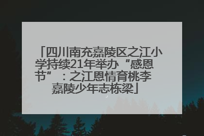 四川南充嘉陵区之江小学持续21年举办“感恩节”：之江恩情育桃李 嘉陵少年志栋梁