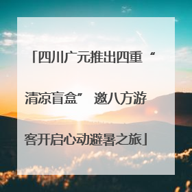 四川广元推出四重“清凉盲盒” 邀八方游客开启心动避暑之旅
