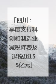 四川：一季度支持科创和制造业减税降费及退税超155亿元