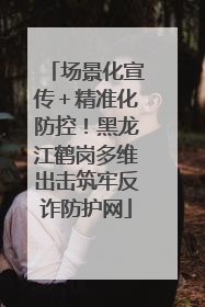 场景化宣传＋精准化防控！黑龙江鹤岗多维出击筑牢反诈防护网