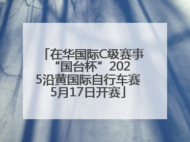 在华国际C级赛事 “国台杯”2025沿黄国际自行车赛5月17日开赛