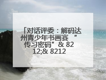 对话评委：解码达州青少年书画赛 “传习密码”& 8212;& 8212; 从技法精进看文化传承新活力