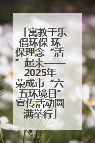寓教于乐倡环保 环保理念“活”起来——2025年荣成市“六五环境日”宣传活动圆满举行