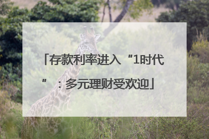 存款利率进入“1时代”：多元理财受欢迎